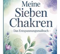 Meine sieben Chakren - Das Entspannungsmalbuch: Dieses Mal- und Entspannungsbuch ist perfekt für alle, die auf spielerische Weise ihre Energiezentren erkunden und zur Ruhe kommen möchten