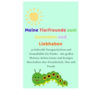 Meine Tierfreunde zum Ausmalen und Liebhaben: 30 liebevolle Kurzgeschichten und Ausmalbilder für Kinder- mit großen Motiven, dicken Linien und herzigen Botschaften über Freundschaft, Mut und Freude