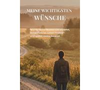 Meine wichtigsten Wünsche: Wie du deine Bucket List erstellst, deine Ziele im Leben findest - und später nichts bereust