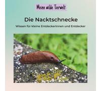 Meine wilde Tierwelt - Die Nacktschnecke: Von Schleimspuren, Fühlern & kleinen Helden - Naturwissen für Kinder