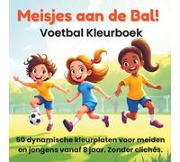Meisjes aan de Bal! - Voetbal Kleurboek: 50 stoere en dynamische ontwerpen voor kinderen vanaf 8 jaar. Zonder clichés