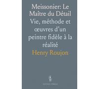 Meissonier: Le Maître du Détail: Vie, méthode et œuvres d’un peintre fidèle à la réalité