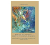 Meister der Illusion: Der Weg zur Hypno-Chirurgie:Die Geschichte und Zukunft suggestiver Heilmethoden