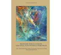 Meister der Illusion: Der Weg zur Hypno-Chirurgie:Die Geschichte und Zukunft suggestiver Heilmethoden