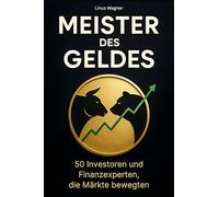 Meister des Geldes: 50 Investoren und Finanzexperten, die Märkte bewegten