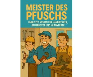Meister des Pfuschs - Unnützes Wissen für Handwerker, Bauarbeit und Heimwerker - Classic Edition: DIY-Fails, Werkzeugwissen & lustige Fakten - das perfekte Geschenk für Heimwerker, Männer & Bauchaoten