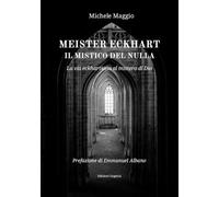 Meister Eckhart il mistico del nulla. La via eckhartiana al mistero di Dio
