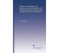 Meister Franz Rabelais der arzeney doctoren Gargantua und Pantagruel aus dem französischen verdeutscht durch Gottlob Regis