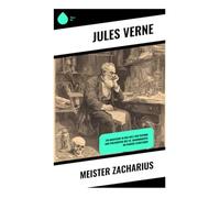Meister Zacharius: Ein Abenteuer in der Welt der Technik und Philosophie des 19. Jahrhunderts im Pariser Stadtleben