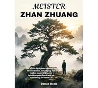MEISTER ZHAN ZHUANG: Eine Schritt-für-Schritt-Anleitung zur Stehmeditation, zum Qigong, zum Aufbau innerer Stärke, zur Beruhigung des Geistes und zur Kultivierung des vitalen Chi