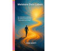 Meistere Dein Leben: Der Ultimative Leitfaden für Selbstverbesserung, Motivation und Erfolg
