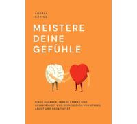 Meistere deine Gefühle: Finde Balance, innere Stärke und Gelassenheit und befreie dich von Stress, Angst und Negativität