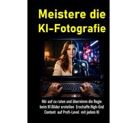 Meistere die KI-Fotografie: Hör auf zu raten und übernimm die Regie beim KI Bilder erstellen - Erschaffe mit jedem KI-Bildgenerator High-End Content auf Profi-Level