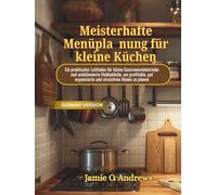 Meisterhafte Menüplanung für kleine Küchen: Ein praktischer Leitfaden für kleine Gastronomiebetriebe und ambitionierte Hobbyköche, um profitable, gut organisierte und stressfreie Menüs zu planen