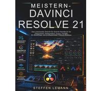 MEISTERN DAVINCI RESOLVE 21: Das praxisnahe Schritt-für-Schritt-Handbuch für Videoschnitt, Farbkorrektur, Fusion, Fairlight, KI-Workflows und professionelle Videoproduktion