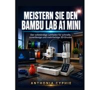 MEISTERN SIE DEN BAMBU LAB A1 MINI: Der vollständige Leitfaden für Anfänger bis Profi für schnellen, zuverlässigen und mehrfarbigen 3D-Druck
