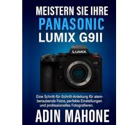 Meistern Sie Ihre Panasonic LUMIX G9II: Eine Schritt-für-Schritt-Anleitung für atemberaubende Fotos, perfekte Einstellungen und professionelles Fotografieren