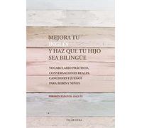 Mejora tu ingles y haz que tu hijo sea bilingue: Vocabulario practico, conversaciones reales, canciones y juegos para bebes y niños