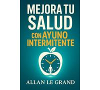 MEJORA TU SALUD CON AYUNO INTERMITENTE: Cómo desintoxicar tu cuerpo y rejuvenecer tu piel en SOLO 7 días, ¡SIN Suplementos Costosos!: 3 (Ayuno Intermitente para Gente Inteligente !)