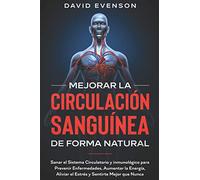Mejorar la Circulación Sanguínea de Forma Natural: Sanar el Sistema Circulatorio y Inmunológico para Prevenir Enfermedades, Aumentar la Energía, Aliviar el Estrés y Sentirte Mejor que Nunca