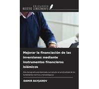 Mejorar la financiación de las inversiones mediante instrumentos financieros islámicos: Esta monografía está dedicada a un estudio en profundidad de los fundamentos teóricos y metodológicos
