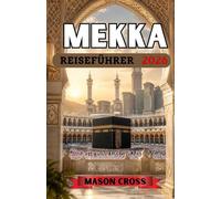 MEKKA REISEFÜHRER 2026: Das schlagende Herzstück von Pilgerfahrt und Gebet. Die heiligste Reise der Welt beginnt hier. Tauchen Sie ein in die ... und das tiefgründige Erbe von Mekka.