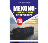 MEKONG-FLUSSKREUZFAHRT REISEFÜHRER 2026 - 2027: Entdecken Sie Vietnam, Kambodscha und Laos über malerische Routen, antike Tempel, lokale Kultur, Dörfer und unvergessliche Erlebnisse