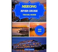 MEKONG RIVER CRUISE TRAVEL GUIDE 2025-2026: Explore the Timeless Waterways of Southeast Asia with Luxury Cruises, Local Adventures, and Unforgettable Experiences