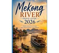 Mekong River Travel Guide 2026: Hidden Gems, River Cruises and Cultural Wonders of the Mekong (2026 Travel, Vacation and Tour Guides)