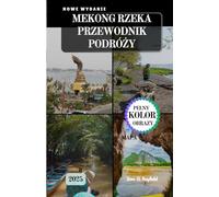 MEKONG RZEKA PRZEWODNIK PODRÓŻY: Rejs przez kulturę, historię i ukryte skarby Azji Południowo-Wschodniej.: Rejs przez kulturę, historię i ukryte skarby Azji Poludniowo-Wschodniej.
