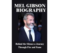 MEL GIBSON BIOGRAPHY: Behind the Silence a Journey Through Fire and Fame
