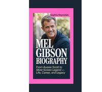 MEL GIBSON BIOGRAPHY: FROM AUSSIE SCOTT TO SILVER SCREEN LEGEND - LIFE, CAREER, AND LEGACY