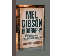 Mel Gibson Biography: Rebel of Hollywood - Fame, Faith, and Filmmaking