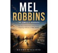 Mel Robbins: The Complete Biography: The Story Behind the Global Voice Inspiring Millions to Take Action