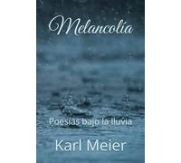 Melancolía: Poesías bajo la lluvia (Poesías de Karl Meier)