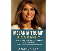 MELANIA TRUMP BIOGRAPHY: GRACE, AMBITION, AND THE MAKING OF A FIRST LADY; A Journey from Slovenia to the White House