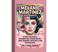 MELANIE MARTINEZ BIOGRAPHY: Cry Baby to Pop Visionary The Complete Story of Melanie Martinez, Music, Imagination and the Rise of a New Generation Artists