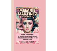 MELANIE MARTINEZ BIOGRAPHY: Cry Baby to Pop Visionary The Complete Story of Melanie Martinez, Music, Imagination and the Rise of a New Generation Artists
