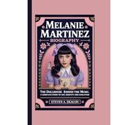 MELANIE MARTINEZ BIOGRAPHY: The Dollhouse Behind the Music, A Complete Story of Art, Identity and Evolution