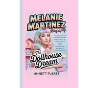MELANIE MARTINEZ BIOGRAPHY: The Dollhouse Dream The Complete Story of Melanie Martinez From The Voice to Global Pop Icon, The Life, Music, Creativity and Cultural Influence of Melanie Martinez