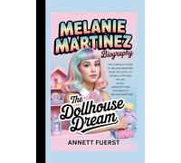 MELANIE MARTINEZ BIOGRAPHY: The Dollhouse Dream The Complete Story of Melanie Martinez From The Voice to Global Pop Icon, The Life, Music, Creativity and Cultural Influence of Melanie Martinez