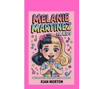 Melanie Martinez For Kids: The Story of a Fearless Artist With a Unique Voice