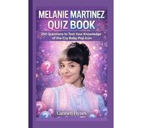 MELANIE MARTINEZ QUIZ BOOK: 250 Questions to Test Your Knowledge of the Cry Baby Pop Icon