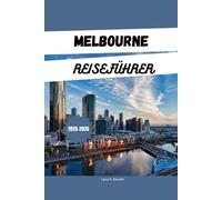 MELBOURNE REISEFÜHRER 2025-2026: Entdecken Sie Australiens Attraktionen, Geheimtipps, Reiserouten und Unterkünfte für einen Australienurlaub