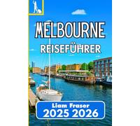 MELBOURNE REISEFÜHRER 2025 2026: Entdecken Sie Kultur, Küche und Stadtleben im urbanen Herzen Australiens
