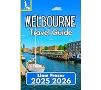 MELBOURNE TRAVEL GUIDE 2025 2026: Discover Culture, Cuisine, and City Life in Australia’s Urban Heart