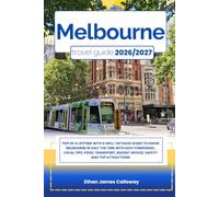 MELBOURNE TRAVEL GUIDE 2026/2027: Trip of a lifetime with a well-Detailed Guide to Know MELBOURNE in Half the Time with Easy Itineraries, Local Tips, ... Budget Advice, Safety and Top Attractions