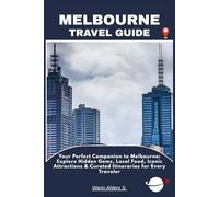 MELBOURNE TRAVEL GUIDE: Your Perfect Companion to Melbourne: Explore Hidden Gems, Local Food, Iconic Attractions & Curated Itineraries for Every Traveler