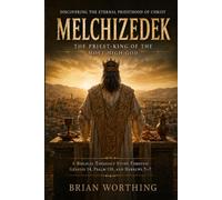 Melchizedek: Discovering the Eternal Priesthood of Christ: The Priest-King of the Most High God