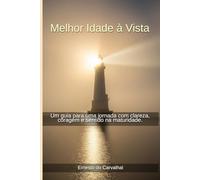 Melhor Idade à Vista: Um guia para uma jornada com clareza, coragem e sentido na maturidade.